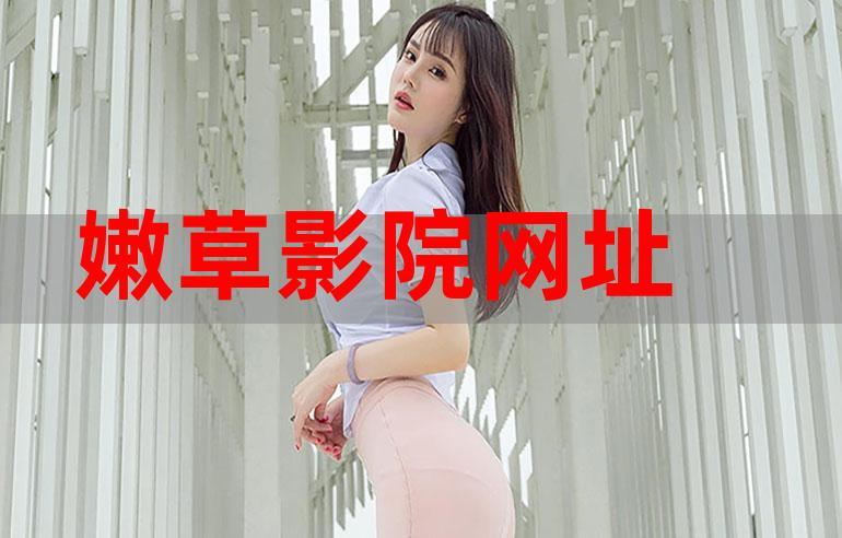 嫩草影院网站进入指南 | 最新地址入口、在线观影安全提醒、高清资源推荐